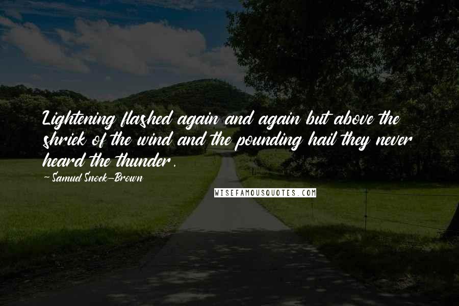 Samuel Snoek-Brown Quotes: Lightening flashed again and again but above the shriek of the wind and the pounding hail they never heard the thunder.