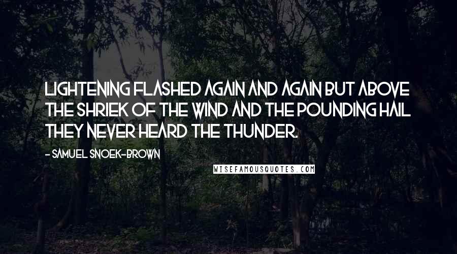 Samuel Snoek-Brown Quotes: Lightening flashed again and again but above the shriek of the wind and the pounding hail they never heard the thunder.