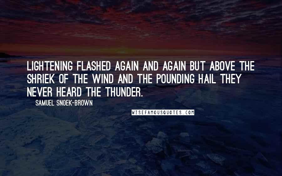 Samuel Snoek-Brown Quotes: Lightening flashed again and again but above the shriek of the wind and the pounding hail they never heard the thunder.