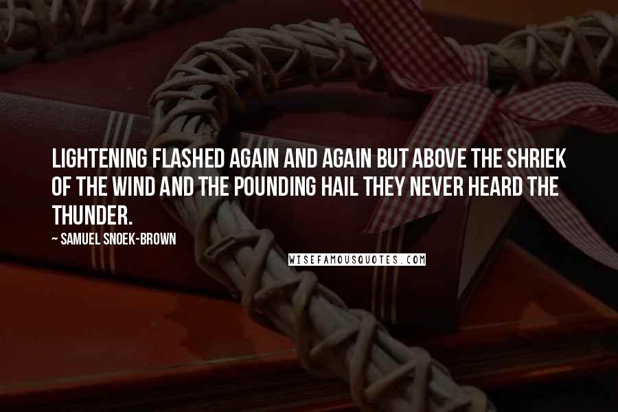 Samuel Snoek-Brown Quotes: Lightening flashed again and again but above the shriek of the wind and the pounding hail they never heard the thunder.