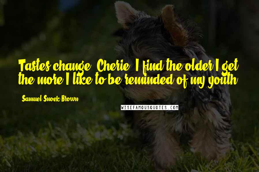 Samuel Snoek-Brown Quotes: Tastes change, Cherie. I find the older I get the more I like to be reminded of my youth.