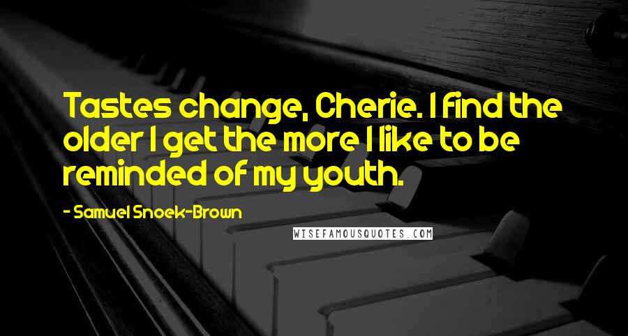 Samuel Snoek-Brown Quotes: Tastes change, Cherie. I find the older I get the more I like to be reminded of my youth.