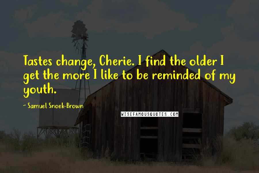 Samuel Snoek-Brown Quotes: Tastes change, Cherie. I find the older I get the more I like to be reminded of my youth.