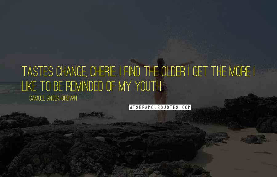 Samuel Snoek-Brown Quotes: Tastes change, Cherie. I find the older I get the more I like to be reminded of my youth.