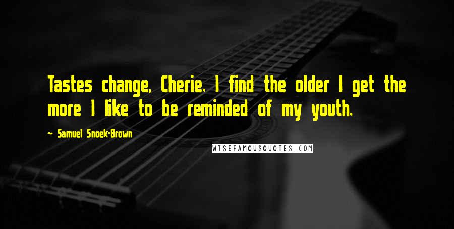 Samuel Snoek-Brown Quotes: Tastes change, Cherie. I find the older I get the more I like to be reminded of my youth.