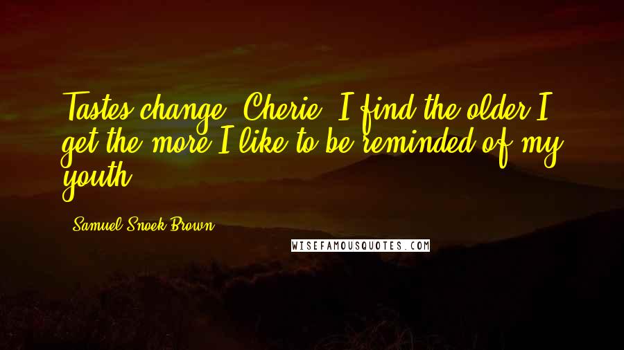 Samuel Snoek-Brown Quotes: Tastes change, Cherie. I find the older I get the more I like to be reminded of my youth.