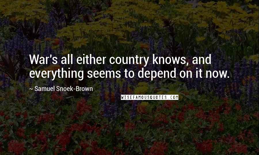 Samuel Snoek-Brown Quotes: War's all either country knows, and everything seems to depend on it now.