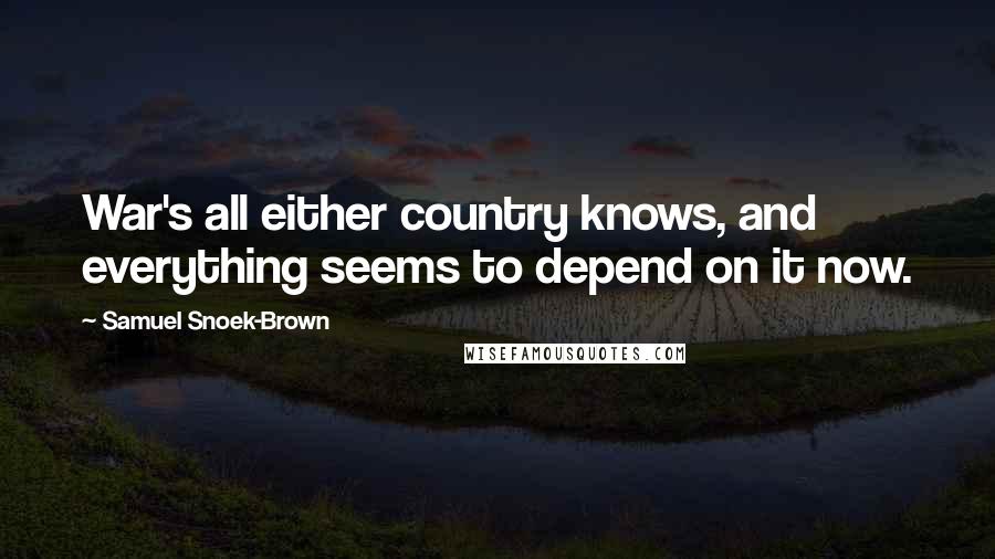 Samuel Snoek-Brown Quotes: War's all either country knows, and everything seems to depend on it now.