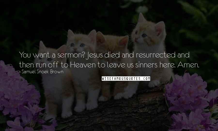 Samuel Snoek-Brown Quotes: You want a sermon? Jesus died and resurrected and then run off to Heaven to leave us sinners here. Amen.