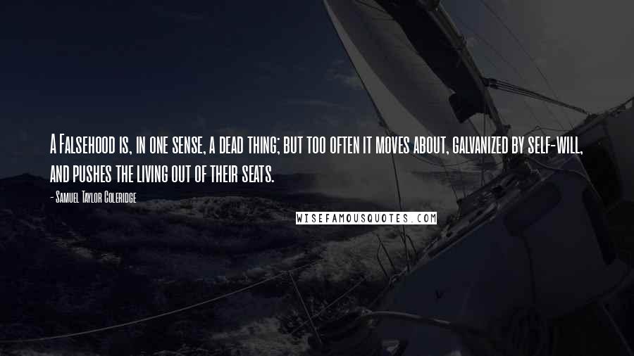 Samuel Taylor Coleridge Quotes: A Falsehood is, in one sense, a dead thing; but too often it moves about, galvanized by self-will, and pushes the living out of their seats.