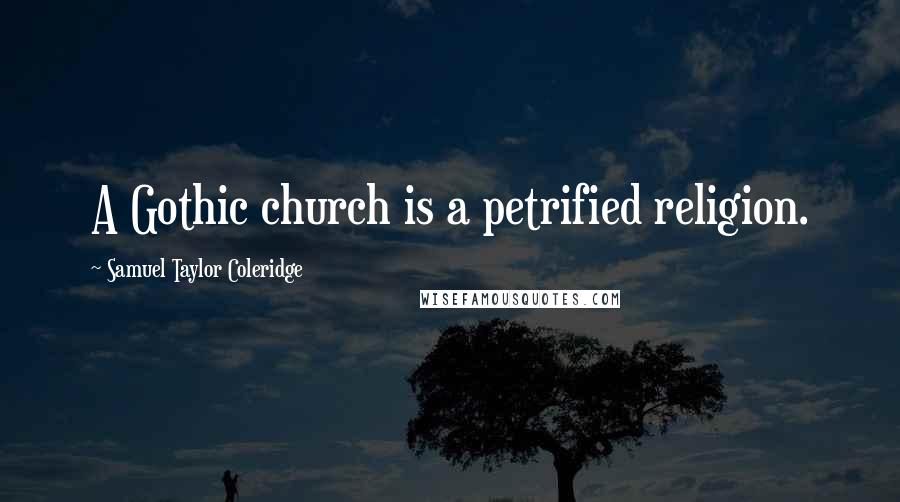 Samuel Taylor Coleridge Quotes: A Gothic church is a petrified religion.
