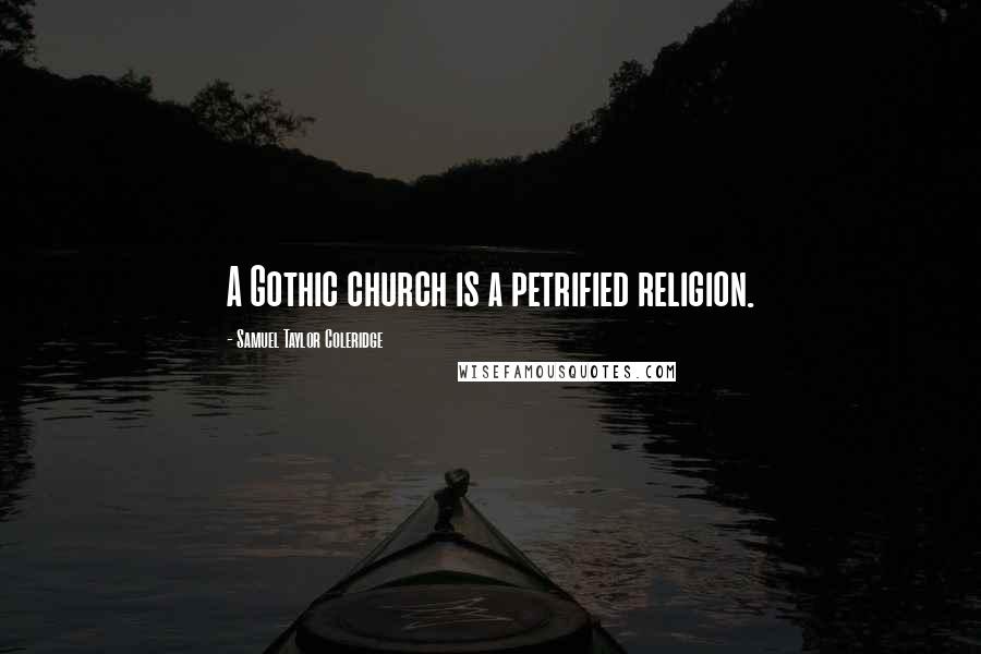 Samuel Taylor Coleridge Quotes: A Gothic church is a petrified religion.