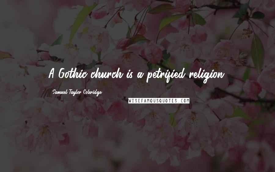 Samuel Taylor Coleridge Quotes: A Gothic church is a petrified religion.