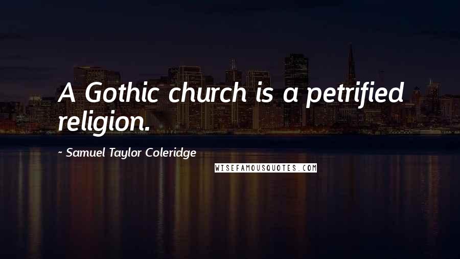 Samuel Taylor Coleridge Quotes: A Gothic church is a petrified religion.