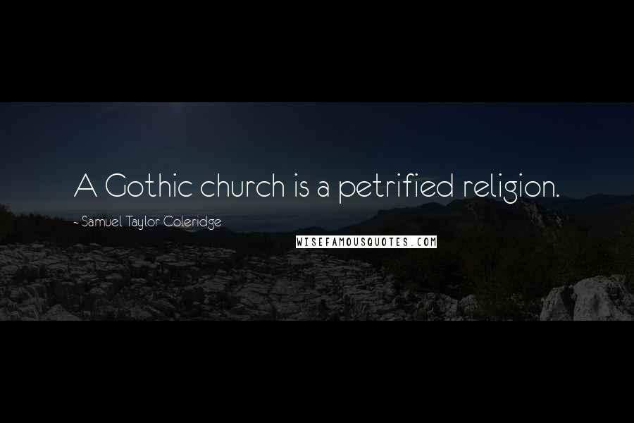 Samuel Taylor Coleridge Quotes: A Gothic church is a petrified religion.