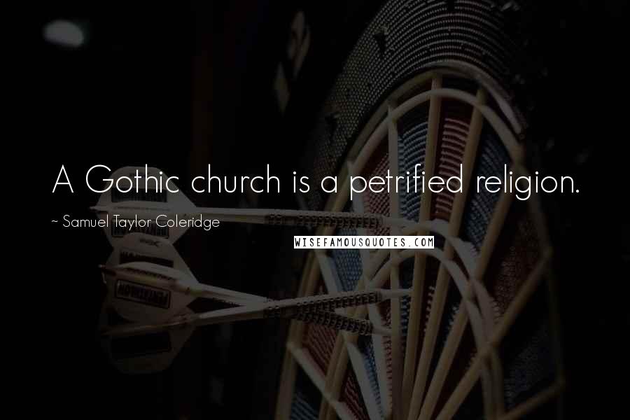 Samuel Taylor Coleridge Quotes: A Gothic church is a petrified religion.