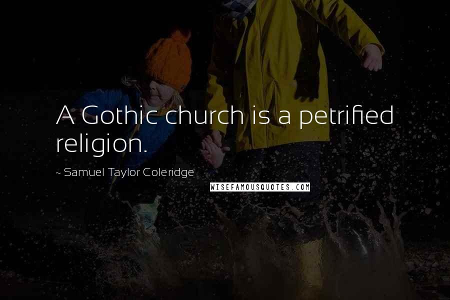 Samuel Taylor Coleridge Quotes: A Gothic church is a petrified religion.