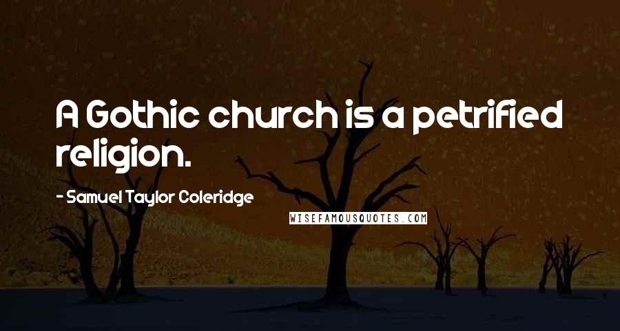 Samuel Taylor Coleridge Quotes: A Gothic church is a petrified religion.
