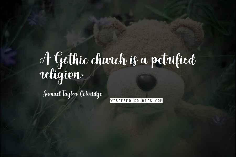 Samuel Taylor Coleridge Quotes: A Gothic church is a petrified religion.