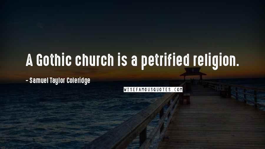 Samuel Taylor Coleridge Quotes: A Gothic church is a petrified religion.