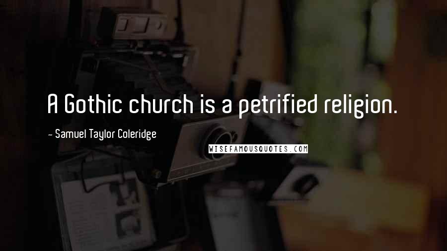 Samuel Taylor Coleridge Quotes: A Gothic church is a petrified religion.