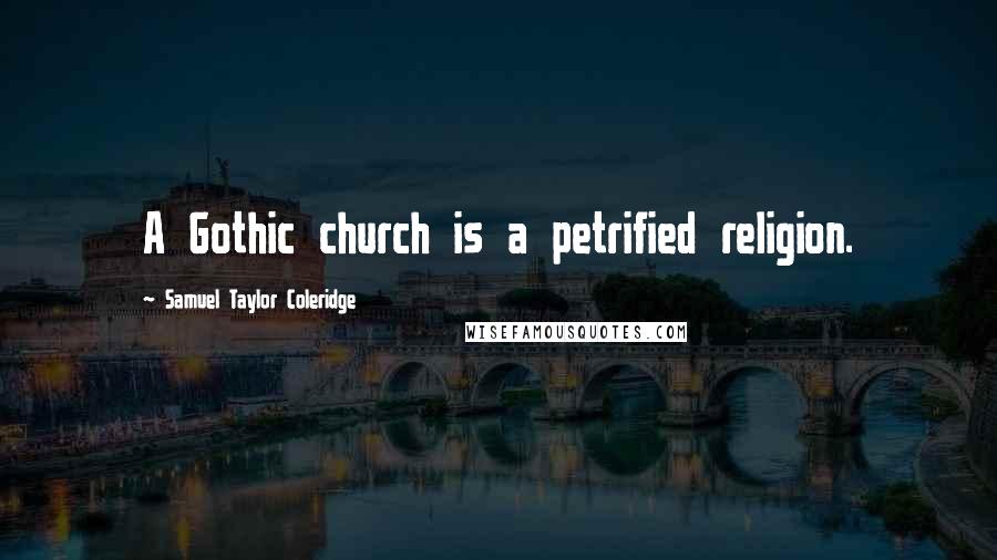 Samuel Taylor Coleridge Quotes: A Gothic church is a petrified religion.