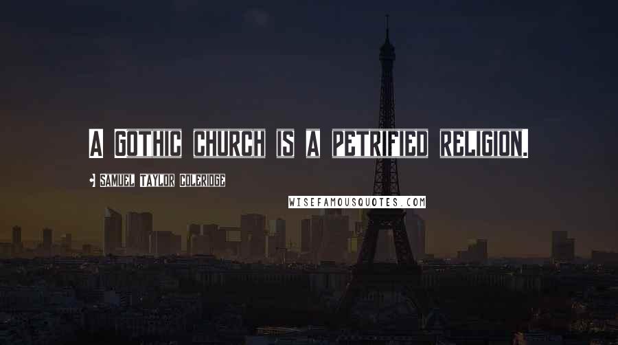 Samuel Taylor Coleridge Quotes: A Gothic church is a petrified religion.