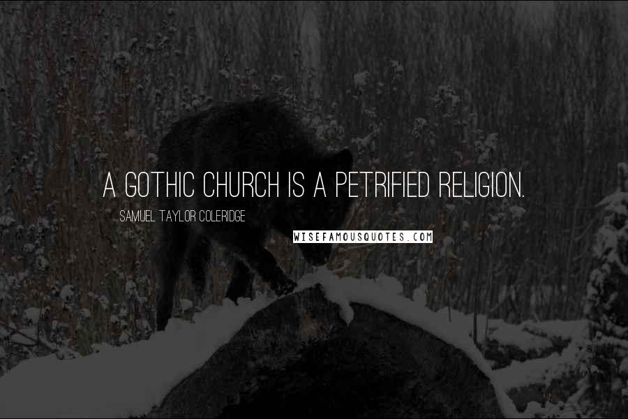 Samuel Taylor Coleridge Quotes: A Gothic church is a petrified religion.