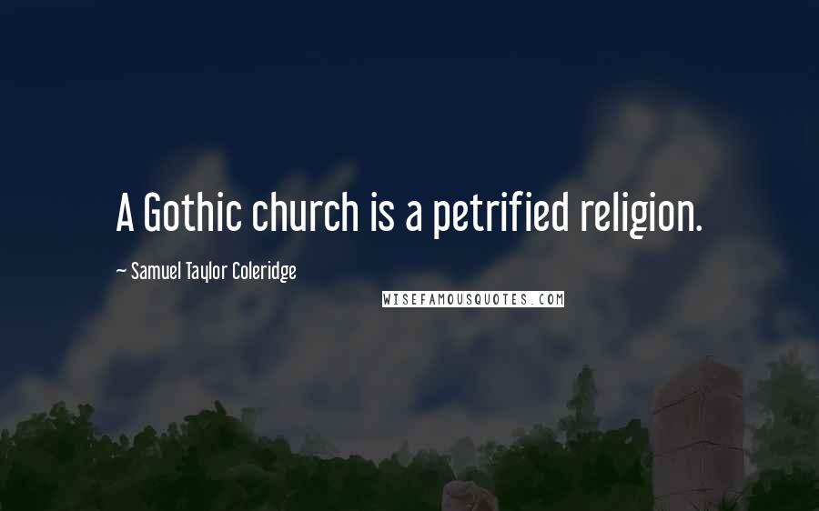 Samuel Taylor Coleridge Quotes: A Gothic church is a petrified religion.