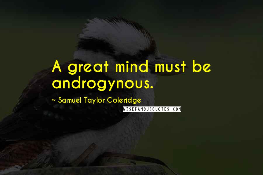 Samuel Taylor Coleridge Quotes: A great mind must be androgynous.