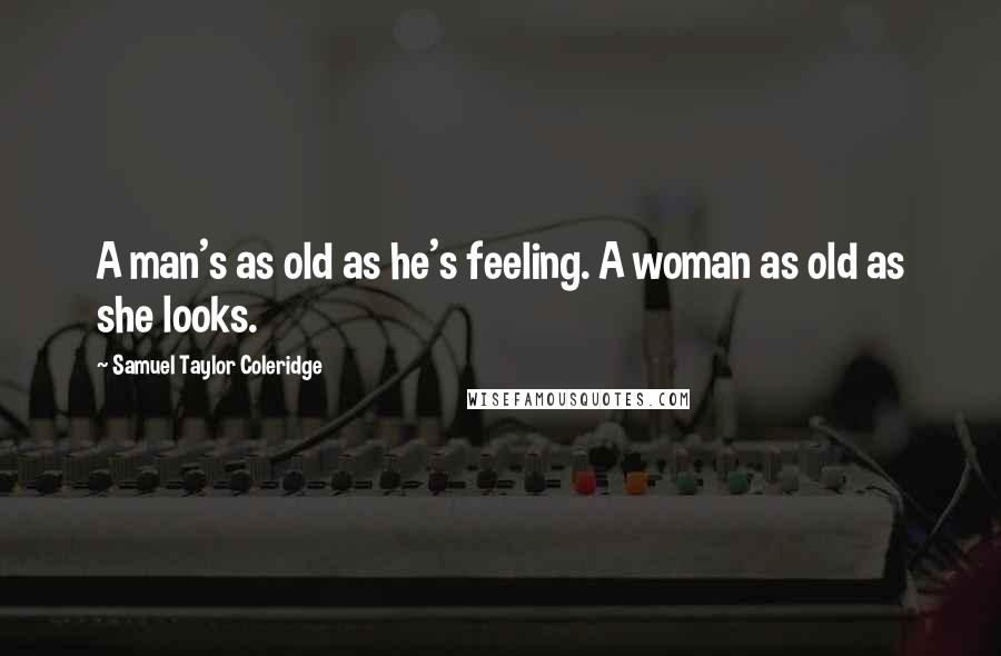 Samuel Taylor Coleridge Quotes: A man's as old as he's feeling. A woman as old as she looks.