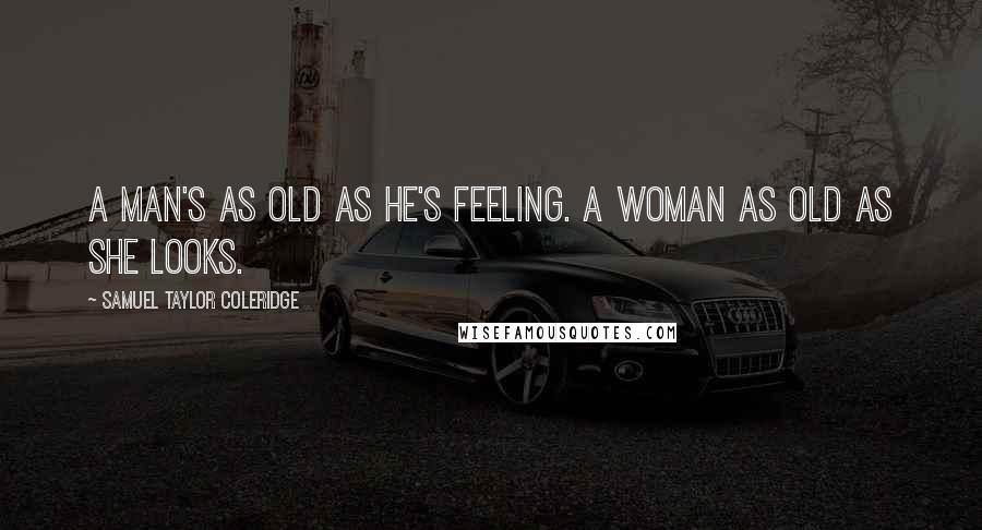 Samuel Taylor Coleridge Quotes: A man's as old as he's feeling. A woman as old as she looks.