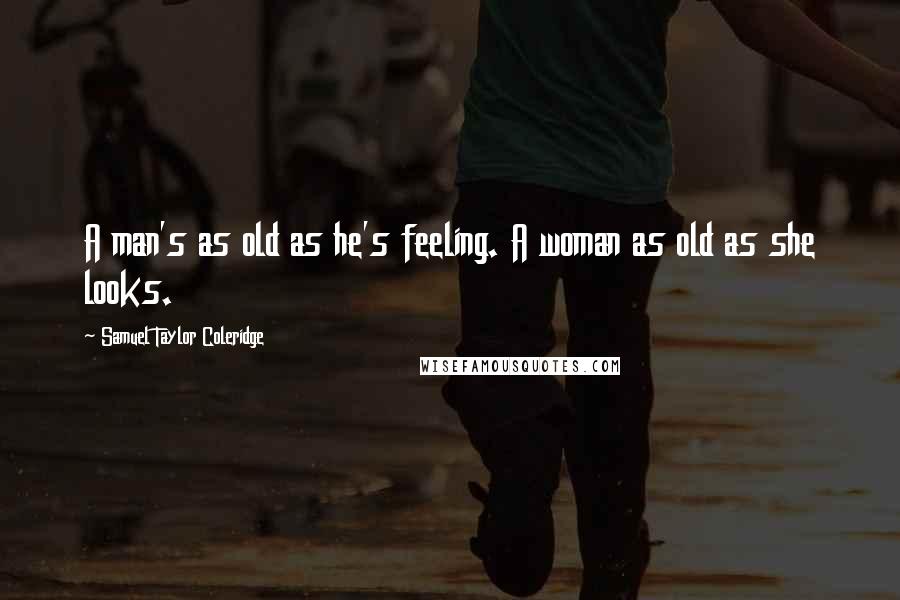 Samuel Taylor Coleridge Quotes: A man's as old as he's feeling. A woman as old as she looks.