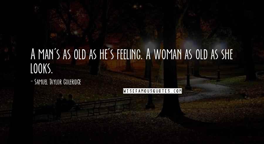 Samuel Taylor Coleridge Quotes: A man's as old as he's feeling. A woman as old as she looks.