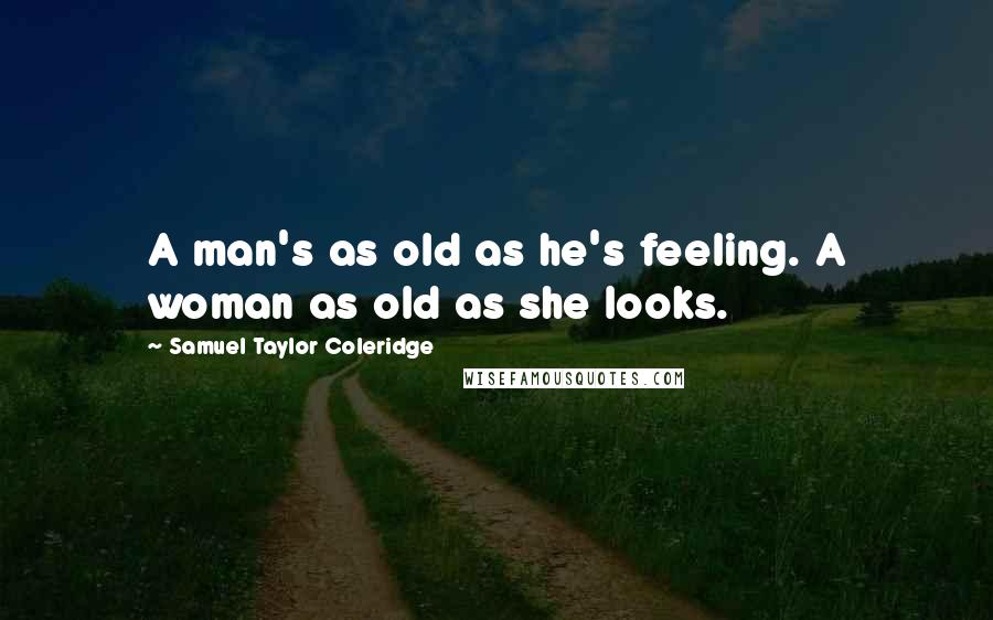 Samuel Taylor Coleridge Quotes: A man's as old as he's feeling. A woman as old as she looks.