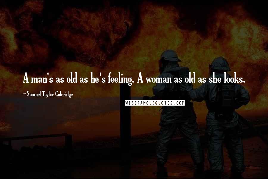 Samuel Taylor Coleridge Quotes: A man's as old as he's feeling. A woman as old as she looks.