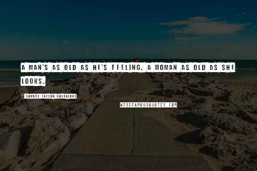 Samuel Taylor Coleridge Quotes: A man's as old as he's feeling. A woman as old as she looks.