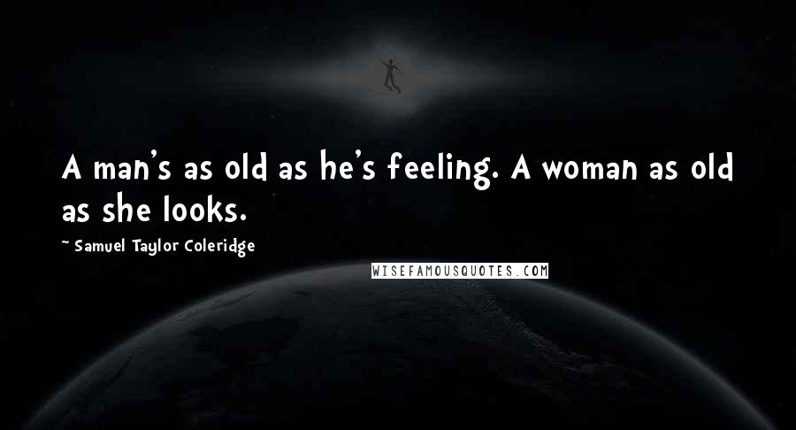 Samuel Taylor Coleridge Quotes: A man's as old as he's feeling. A woman as old as she looks.