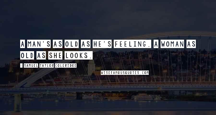 Samuel Taylor Coleridge Quotes: A man's as old as he's feeling. A woman as old as she looks.