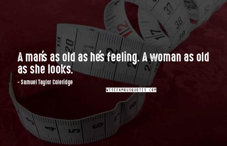 Samuel Taylor Coleridge Quotes: A man's as old as he's feeling. A woman as old as she looks.
