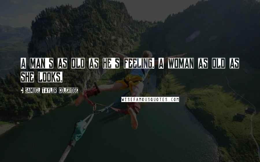 Samuel Taylor Coleridge Quotes: A man's as old as he's feeling. A woman as old as she looks.