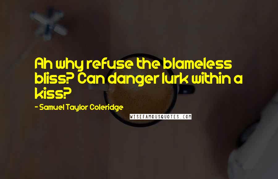 Samuel Taylor Coleridge Quotes: Ah why refuse the blameless bliss? Can danger lurk within a kiss?