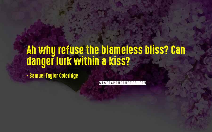 Samuel Taylor Coleridge Quotes: Ah why refuse the blameless bliss? Can danger lurk within a kiss?