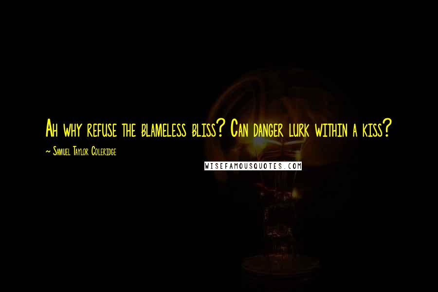 Samuel Taylor Coleridge Quotes: Ah why refuse the blameless bliss? Can danger lurk within a kiss?