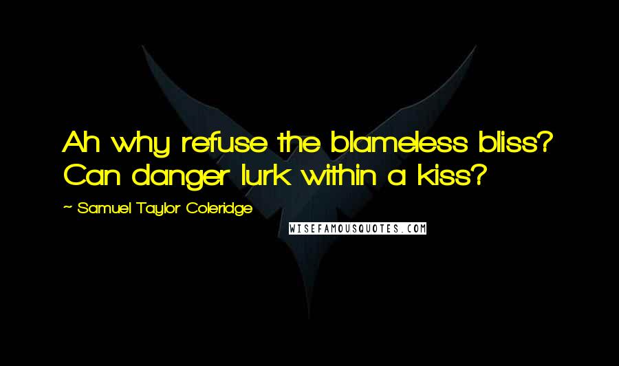 Samuel Taylor Coleridge Quotes: Ah why refuse the blameless bliss? Can danger lurk within a kiss?