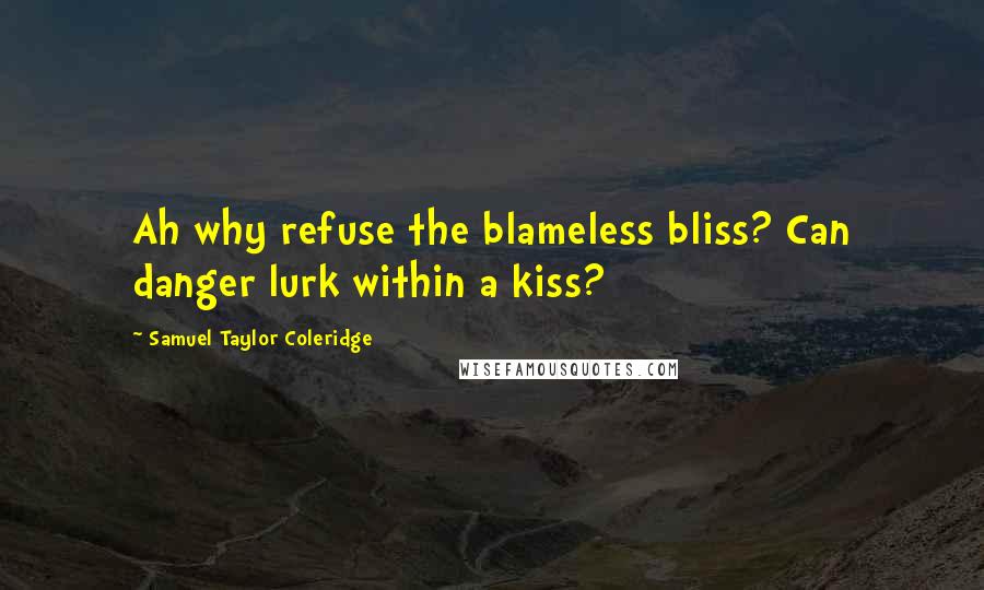 Samuel Taylor Coleridge Quotes: Ah why refuse the blameless bliss? Can danger lurk within a kiss?