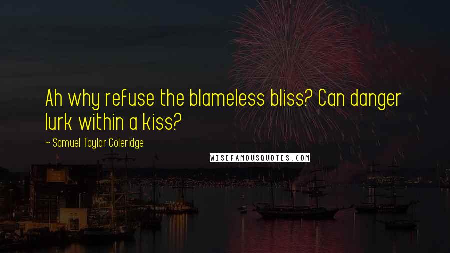 Samuel Taylor Coleridge Quotes: Ah why refuse the blameless bliss? Can danger lurk within a kiss?