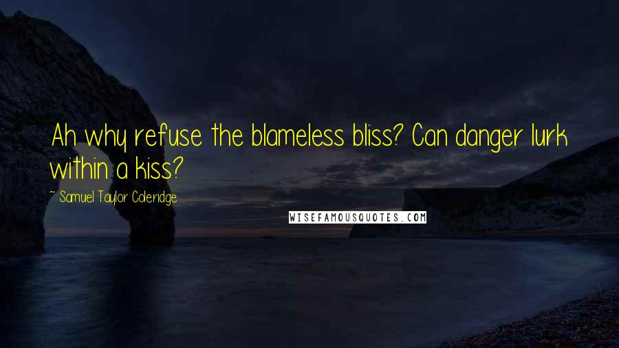 Samuel Taylor Coleridge Quotes: Ah why refuse the blameless bliss? Can danger lurk within a kiss?