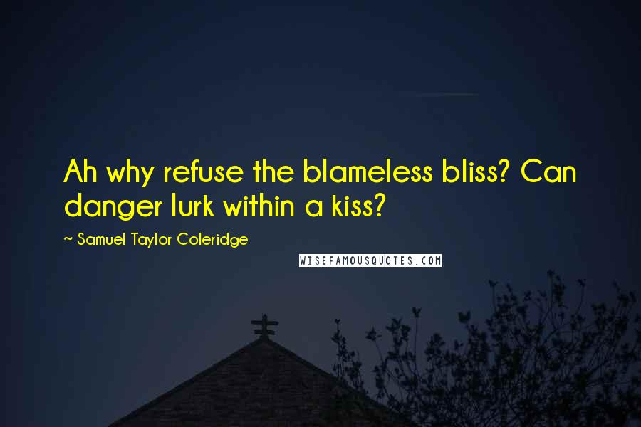 Samuel Taylor Coleridge Quotes: Ah why refuse the blameless bliss? Can danger lurk within a kiss?