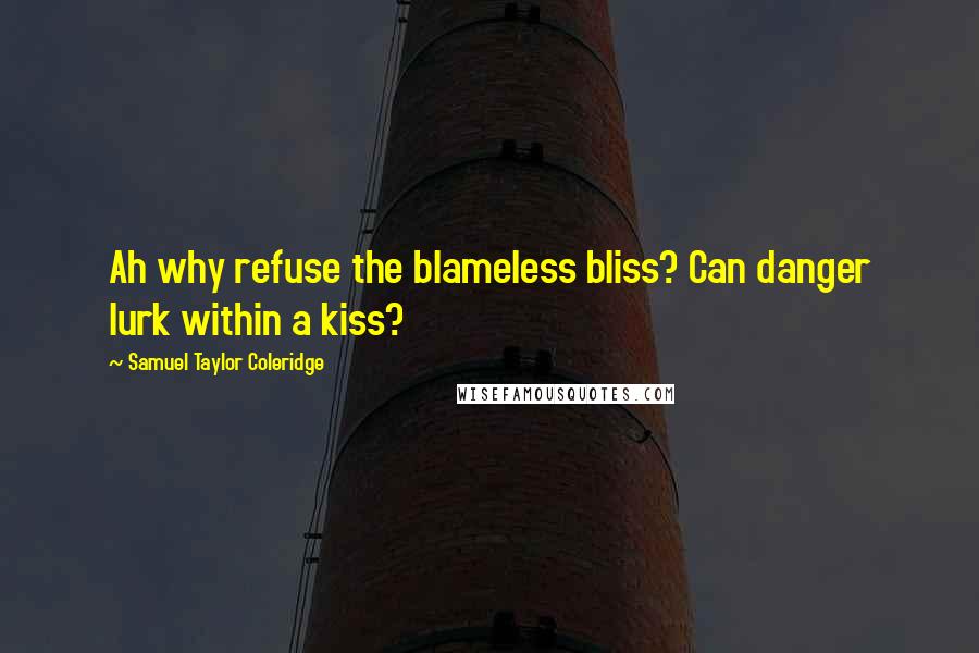 Samuel Taylor Coleridge Quotes: Ah why refuse the blameless bliss? Can danger lurk within a kiss?